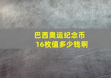 巴西奥运纪念币16枚值多少钱啊