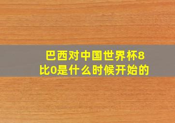 巴西对中国世界杯8比0是什么时候开始的