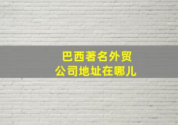 巴西著名外贸公司地址在哪儿