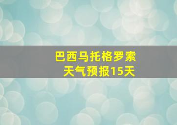 巴西马托格罗索天气预报15天