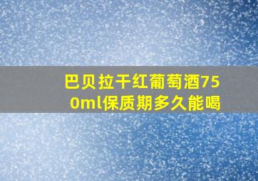 巴贝拉干红葡萄酒750ml保质期多久能喝