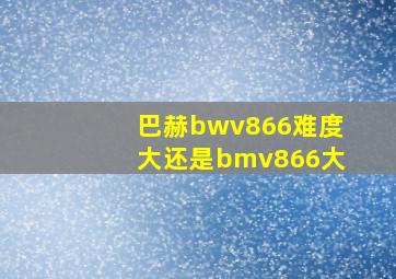 巴赫bwv866难度大还是bmv866大