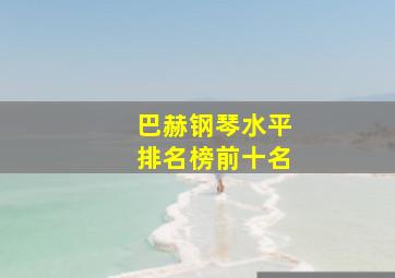 巴赫钢琴水平排名榜前十名