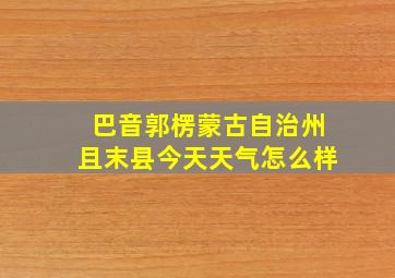 巴音郭楞蒙古自治州且末县今天天气怎么样