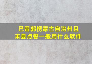 巴音郭楞蒙古自治州且末县点餐一般用什么软件