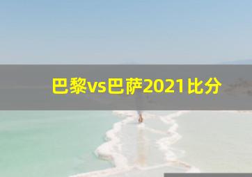 巴黎vs巴萨2021比分