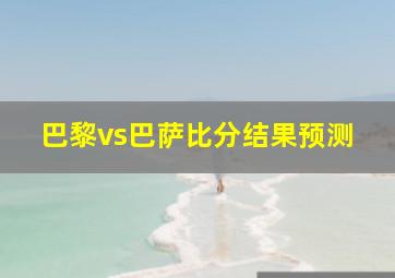 巴黎vs巴萨比分结果预测