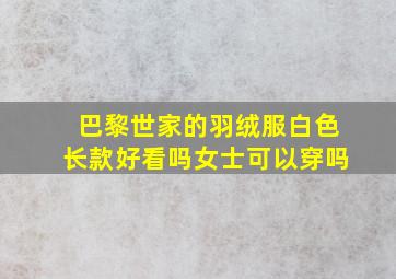 巴黎世家的羽绒服白色长款好看吗女士可以穿吗