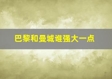 巴黎和曼城谁强大一点