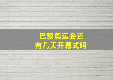 巴黎奥运会还有几天开幕式吗