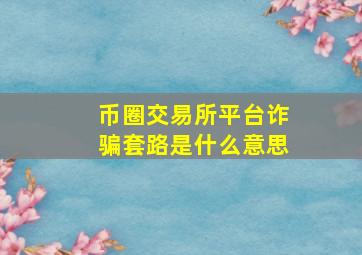 币圈交易所平台诈骗套路是什么意思