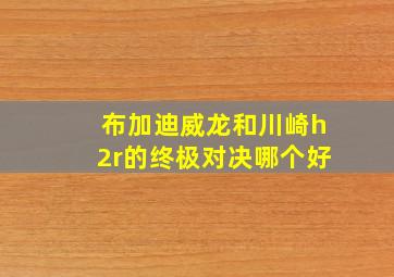 布加迪威龙和川崎h2r的终极对决哪个好