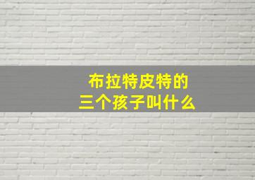 布拉特皮特的三个孩子叫什么