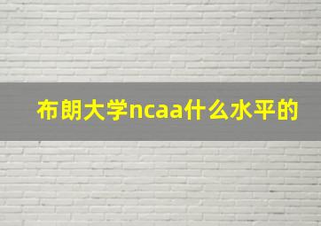 布朗大学ncaa什么水平的