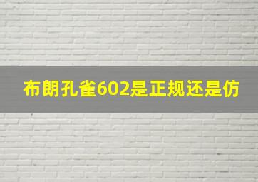 布朗孔雀602是正规还是仿