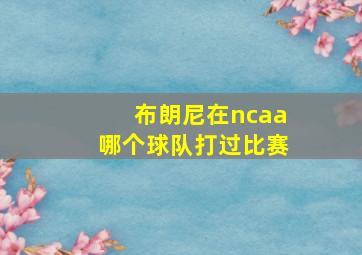 布朗尼在ncaa哪个球队打过比赛