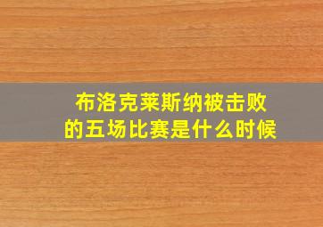 布洛克莱斯纳被击败的五场比赛是什么时候