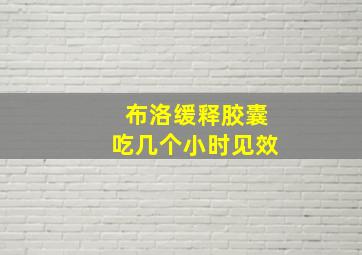 布洛缓释胶囊吃几个小时见效