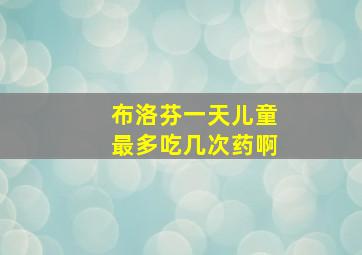 布洛芬一天儿童最多吃几次药啊