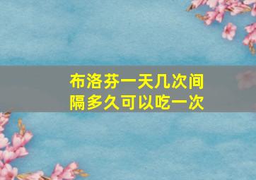 布洛芬一天几次间隔多久可以吃一次