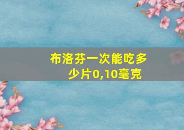 布洛芬一次能吃多少片0,10毫克