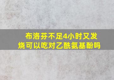 布洛芬不足4小时又发烧可以吃对乙酰氨基酚吗