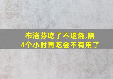 布洛芬吃了不退烧,隔4个小时再吃会不有用了