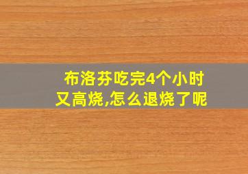 布洛芬吃完4个小时又高烧,怎么退烧了呢