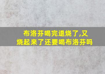 布洛芬喝完退烧了,又烧起来了还要喝布洛芬吗