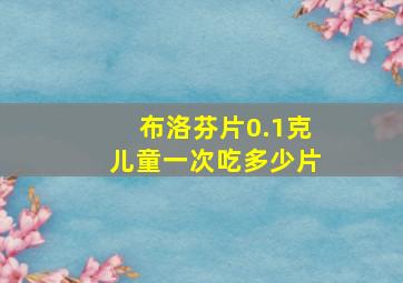 布洛芬片0.1克儿童一次吃多少片