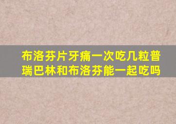 布洛芬片牙痛一次吃几粒普瑞巴林和布洛芬能一起吃吗