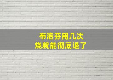 布洛芬用几次烧就能彻底退了