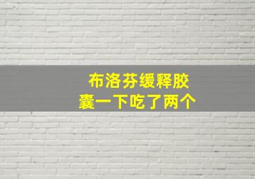 布洛芬缓释胶囊一下吃了两个