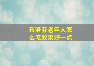 布洛芬老年人怎么吃效果好一点