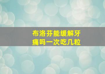 布洛芬能缓解牙痛吗一次吃几粒