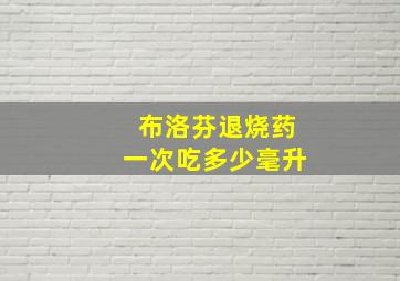 布洛芬退烧药一次吃多少毫升