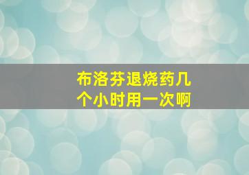 布洛芬退烧药几个小时用一次啊