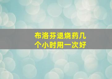 布洛芬退烧药几个小时用一次好