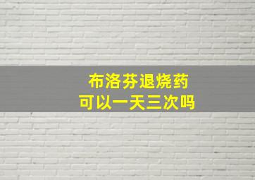 布洛芬退烧药可以一天三次吗