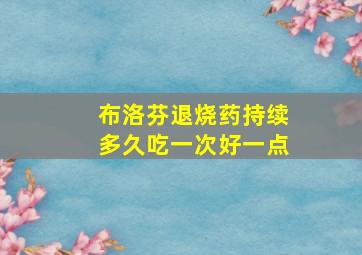 布洛芬退烧药持续多久吃一次好一点