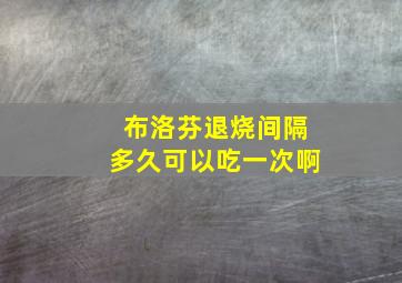 布洛芬退烧间隔多久可以吃一次啊