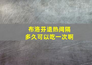 布洛芬退热间隔多久可以吃一次啊