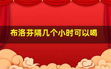 布洛芬隔几个小时可以喝