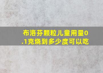 布洛芬颗粒儿童用量0.1克烧到多少度可以吃