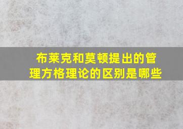 布莱克和莫顿提出的管理方格理论的区别是哪些