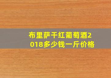 布里萨干红葡萄酒2018多少钱一斤价格