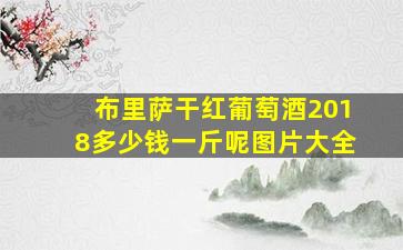 布里萨干红葡萄酒2018多少钱一斤呢图片大全