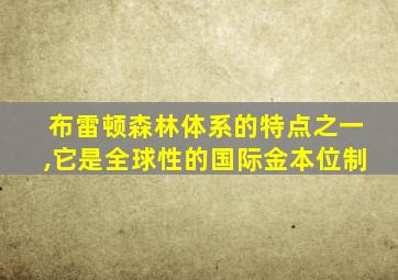 布雷顿森林体系的特点之一,它是全球性的国际金本位制