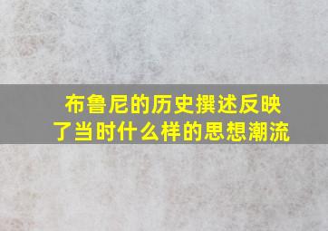 布鲁尼的历史撰述反映了当时什么样的思想潮流