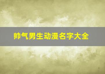 帅气男生动漫名字大全